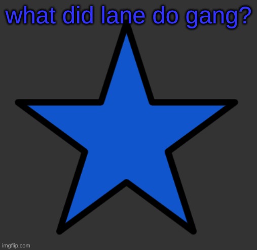 ZetaStar | what did lane do gang? | image tagged in zetastar | made w/ Imgflip meme maker
