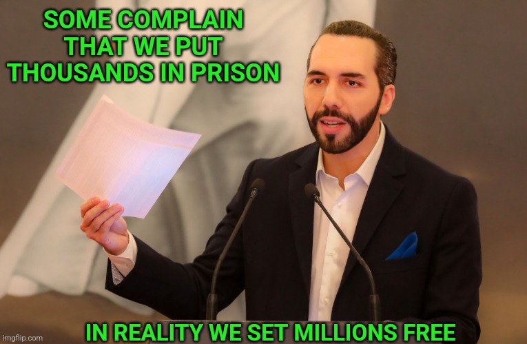 Nayib Bukele President of El Salvador | SOME COMPLAIN THAT WE PUT THOUSANDS IN PRISON; IN REALITY WE SET MILLIONS FREE | image tagged in nayib bukele | made w/ Imgflip meme maker