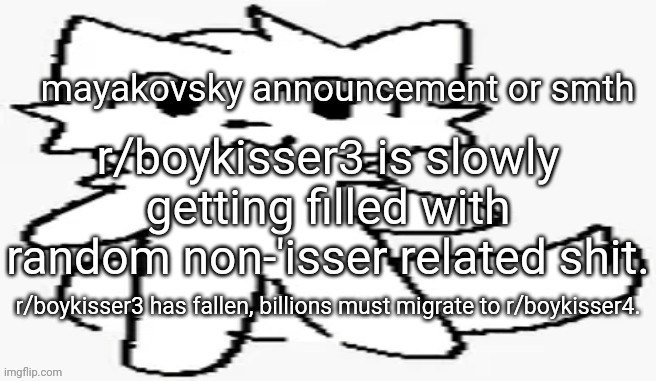 mayakovsky announcement | r/boykisser3 is slowly getting filled with random non-'isser related shit. r/boykisser3 has fallen, billions must migrate to r/boykisser4. | image tagged in mayakovsky announcement | made w/ Imgflip meme maker