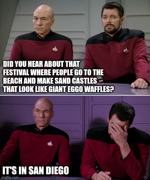 Leggo | DID YOU HEAR ABOUT THAT FESTIVAL WHERE PEOPLE GO TO THE BEACH AND MAKE SAND CASTLES THAT LOOK LIKE GIANT EGGO WAFFLES? IT'S IN SAN DIEGO | image tagged in picard riker listening to a pun | made w/ Imgflip meme maker