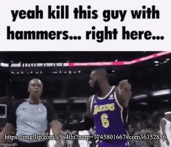 kill this guy with hammers | https://imgflip.com/i/9s4thi?nerp=1745801667#com36352856 | image tagged in kill this guy with hammers | made w/ Imgflip meme maker