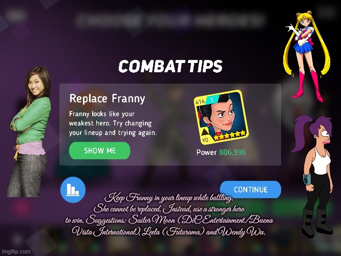 Franny is not my weakest hero | Keep Franny in your lineup while battling. She cannot be replaced. Instead, use a stronger hero to win. Suggestions: Sailor Moon (DiC Entertainment/Buena Vista International), Leela (Futurama) and Wendy Wu. | image tagged in disney,sailor moon,anime,disney plus,futurama,disney channel | made w/ Imgflip meme maker