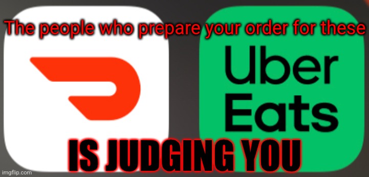 Just a heads up... | The people who prepare your order for these; IS JUDGING YOU | image tagged in doordash uber eats addict,memes,food preparation,customer service | made w/ Imgflip meme maker