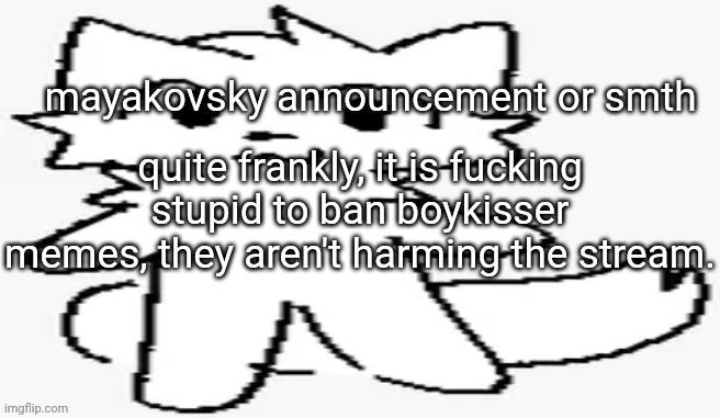 mayakovsky announcement | quite frankly, it is fucking stupid to ban boykisser memes, they aren't harming the stream. | image tagged in mayakovsky announcement | made w/ Imgflip meme maker