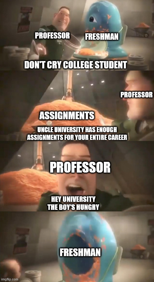 Getting your first assignment freshman year be like | PROFESSOR; FRESHMAN; PROFESSOR; DON'T CRY COLLEGE STUDENT; ASSIGNMENTS; UNCLE UNIVERSITY HAS ENOUGH ASSIGNMENTS FOR YOUR ENTIRE CAREER; PROFESSOR; HEY UNIVERSITY THE BOY'S HUNGRY; FRESHMAN | image tagged in don't cry little monster 4 panels edition | made w/ Imgflip meme maker