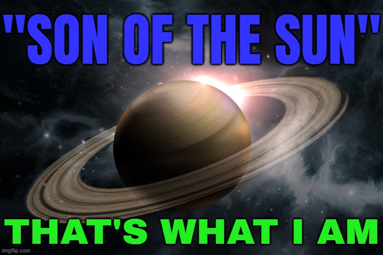"Son Of The Sun" (The Planet Saturn) | "SON OF THE SUN"; THAT'S WHAT I AM | image tagged in saturn,planet,astrology,planets,prophecy,god religion universe | made w/ Imgflip meme maker