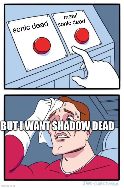 sonic dead? | metal sonic dead; sonic dead; BUT I WANT SHADOW DEAD | image tagged in memes,two buttons | made w/ Imgflip meme maker