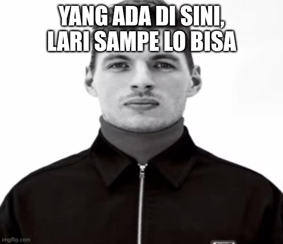 RU N WHILE YOU CAN AS LONG YANG ADA DI SINI, LARI SAMPE LO BISA | YANG ADA DI SINI, LARI SAMPE LO BISA; YANG ADA DI SINI, LARI SAMPE LO BISA | image tagged in black and white max verstappen | made w/ Imgflip meme maker