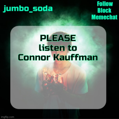 Trust he’s good (I need to spread the rot) | PLEASE listen to Connor Kauffman | image tagged in soda s echoes temp | made w/ Imgflip meme maker