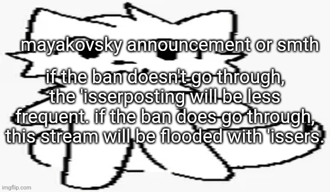 mayakovsky announcement | if the ban doesn't go through, the 'isserposting will be less frequent. if the ban does go through, this stream will be flooded with 'issers. | image tagged in mayakovsky announcement | made w/ Imgflip meme maker