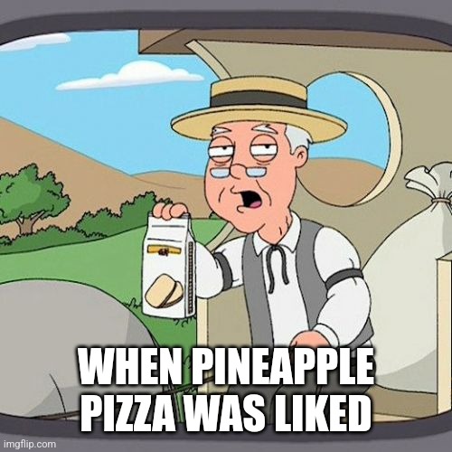 Pepperidge Farm Remembers | WHEN PINEAPPLE PIZZA WAS LIKED | image tagged in memes,pepperidge farm remembers | made w/ Imgflip meme maker