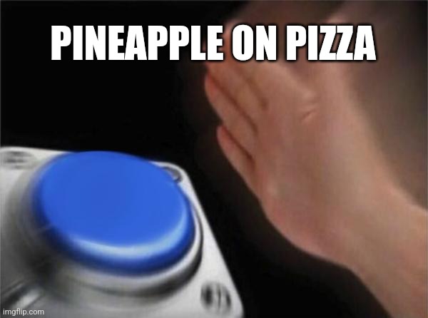 Blank Nut Button | PINEAPPLE ON PIZZA | image tagged in memes,blank nut button | made w/ Imgflip meme maker