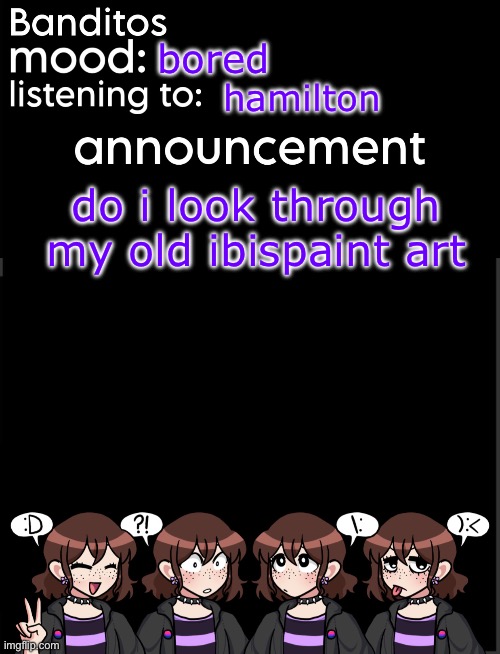 im actually scared vro | bored; hamilton; do i look through my old ibispaint art | image tagged in banditos announcement temp 2 | made w/ Imgflip meme maker