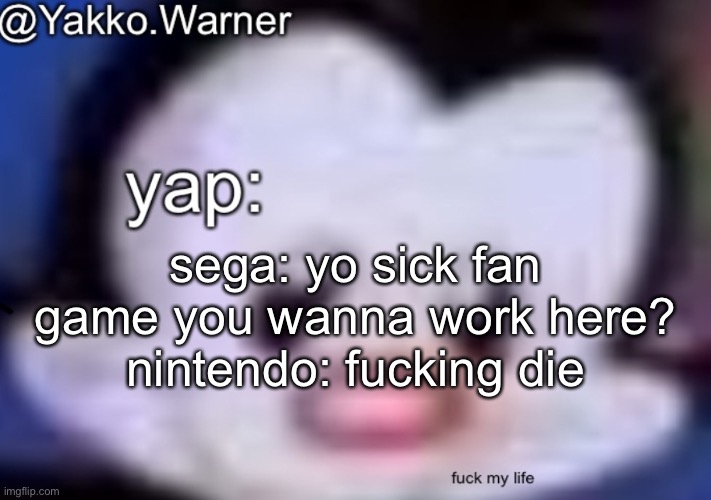 yappo i mean yakko.warner template | sega: yo sick fan game you wanna work here?
nintendo: fucking die | image tagged in yappo i mean yakko warner template | made w/ Imgflip meme maker