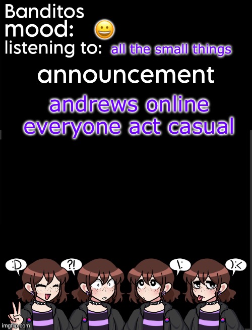 lalala | 😀; all the small things; andrews online everyone act casual | image tagged in banditos announcement temp 2 | made w/ Imgflip meme maker