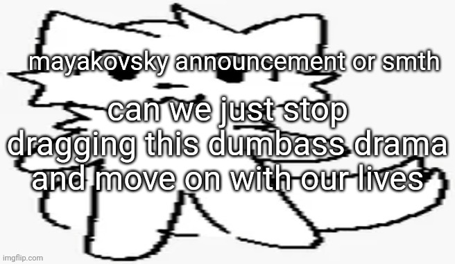 mayakovsky announcement | can we just stop dragging this dumbass drama and move on with our lives | image tagged in mayakovsky announcement | made w/ Imgflip meme maker