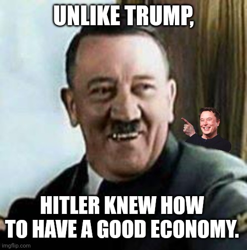We have special education Hitler I guess. | UNLIKE TRUMP, HITLER KNEW HOW TO HAVE A GOOD ECONOMY. | image tagged in laughing hitler,donald trump,economics,maga,fascist | made w/ Imgflip meme maker