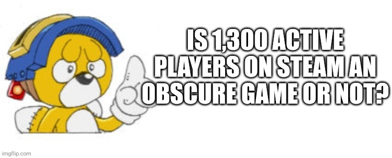 Tails doll says | IS 1,300 ACTIVE PLAYERS ON STEAM AN OBSCURE GAME OR NOT? | image tagged in tails doll says | made w/ Imgflip meme maker