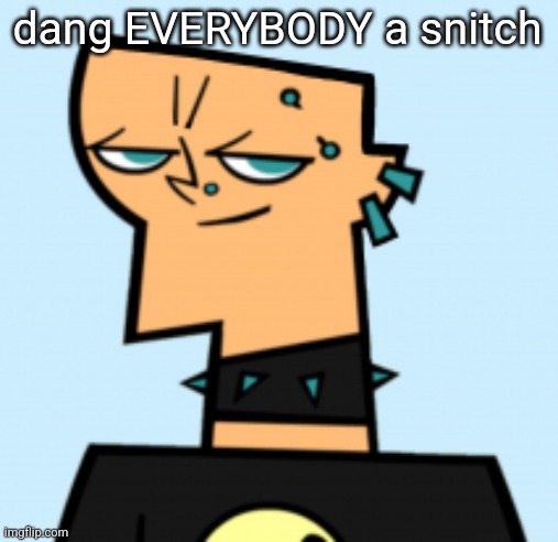 duncan | dang EVERYBODY a snitch | image tagged in duncan | made w/ Imgflip meme maker