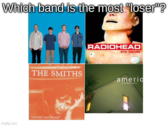 If you want, american football can count as all midwest emo | Which band is the most "loser"? | image tagged in blank white template | made w/ Imgflip meme maker