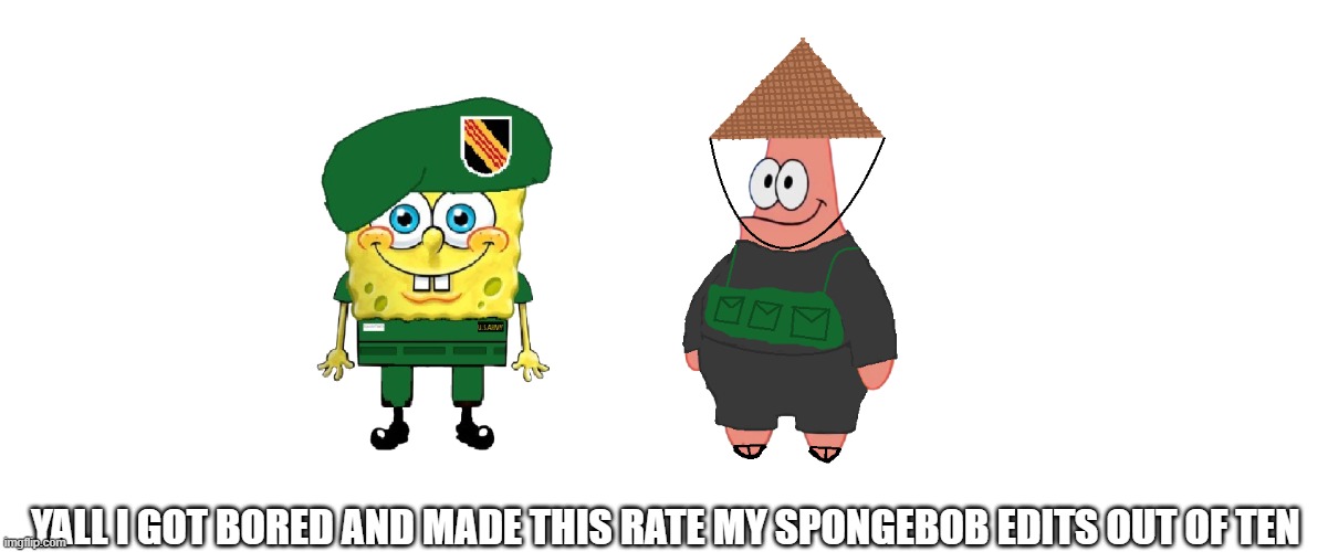 cool epic spongebob stuff | YALL I GOT BORED AND MADE THIS RATE MY SPONGEBOB EDITS OUT OF TEN | image tagged in spongebob,vietnam war,uhhh,idk,who reads these | made w/ Imgflip meme maker