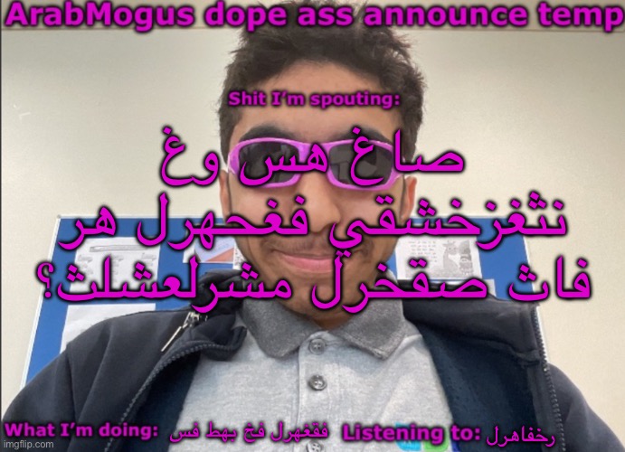 ArabMogus dope ass announce temp | صاغ هس وغ نثغزخشقي فغحهرل هر فاث صقخرل مشرلعشلث؟; فقغهرل فخ بهط فس; رخفاهرل | image tagged in arabmogus dope ass announce temp | made w/ Imgflip meme maker