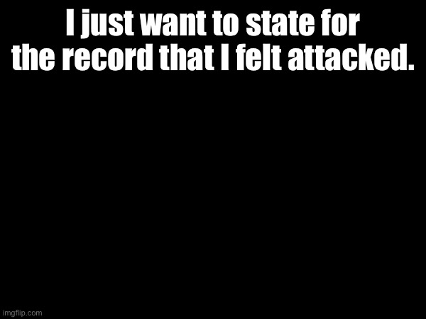 8 hour ban for something not that serious? I suspect mod abuse. | I just want to state for the record that I felt attacked. | image tagged in at least its 8 hours | made w/ Imgflip meme maker