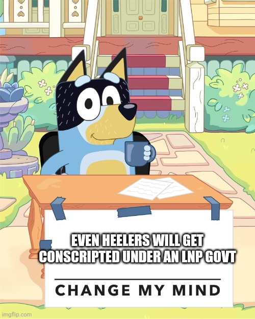 Bluey Conscription | EVEN HEELERS WILL GET CONSCRIPTED UNDER AN LNP GOVT | image tagged in bandit heeler change my mind | made w/ Imgflip meme maker
