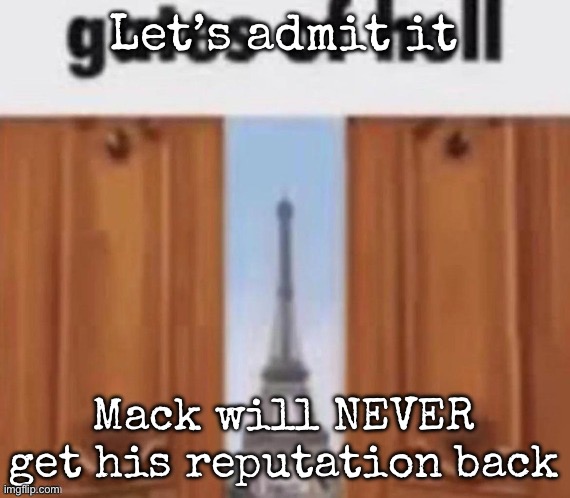 The gates of hell | Let’s admit it; Mack will NEVER get his reputation back | image tagged in the gates of hell,msmg | made w/ Imgflip meme maker