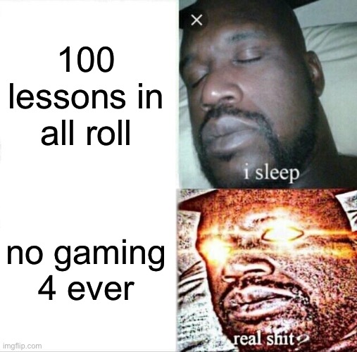 Oh no | 100 lessons in all roll; no gaming 4 ever | image tagged in memes,sleeping shaq | made w/ Imgflip meme maker