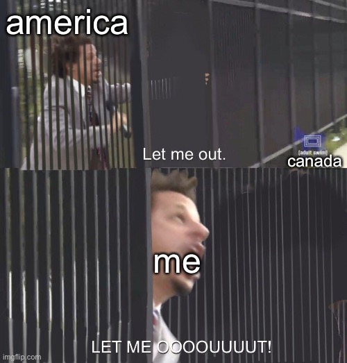 LET ME OUT | america; canada; me | image tagged in let me out | made w/ Imgflip meme maker