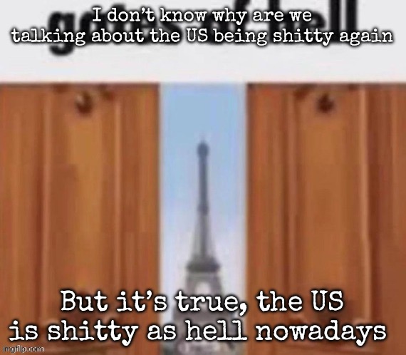 The gates of hell | I don’t know why are we talking about the US being shitty again; But it’s true, the US is shitty as hell nowadays | image tagged in the gates of hell | made w/ Imgflip meme maker