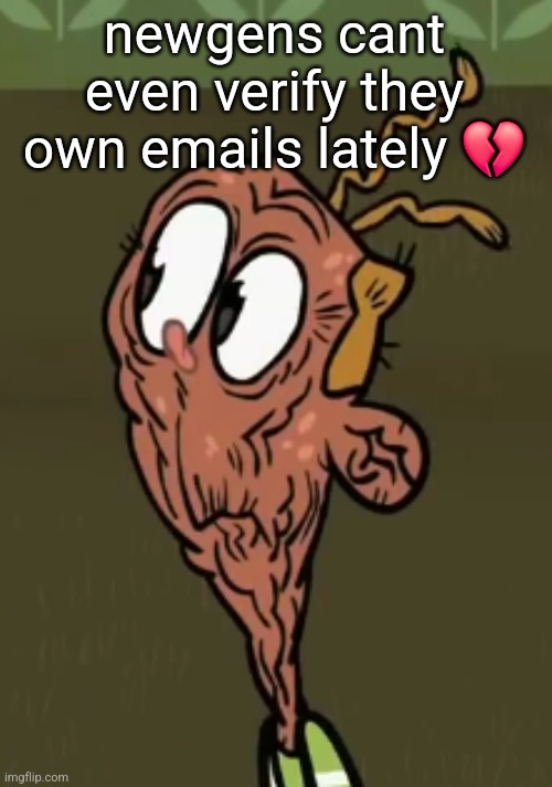 two shoes wild | newgens cant even verify they own emails lately 💔 | image tagged in two shoes wild | made w/ Imgflip meme maker