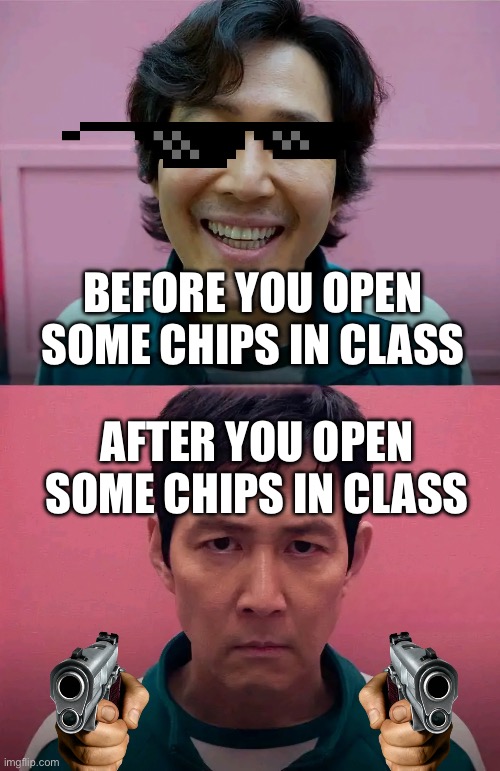 Chipssss | BEFORE YOU OPEN SOME CHIPS IN CLASS; AFTER YOU OPEN SOME CHIPS IN CLASS | image tagged in squid game | made w/ Imgflip meme maker