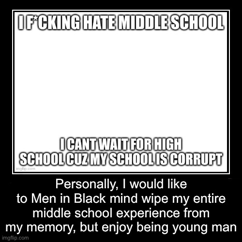 . | Personally, I would like to Men in Black mind wipe my entire middle school experience from my memory, but enjoy being young man | made w/ Imgflip meme maker