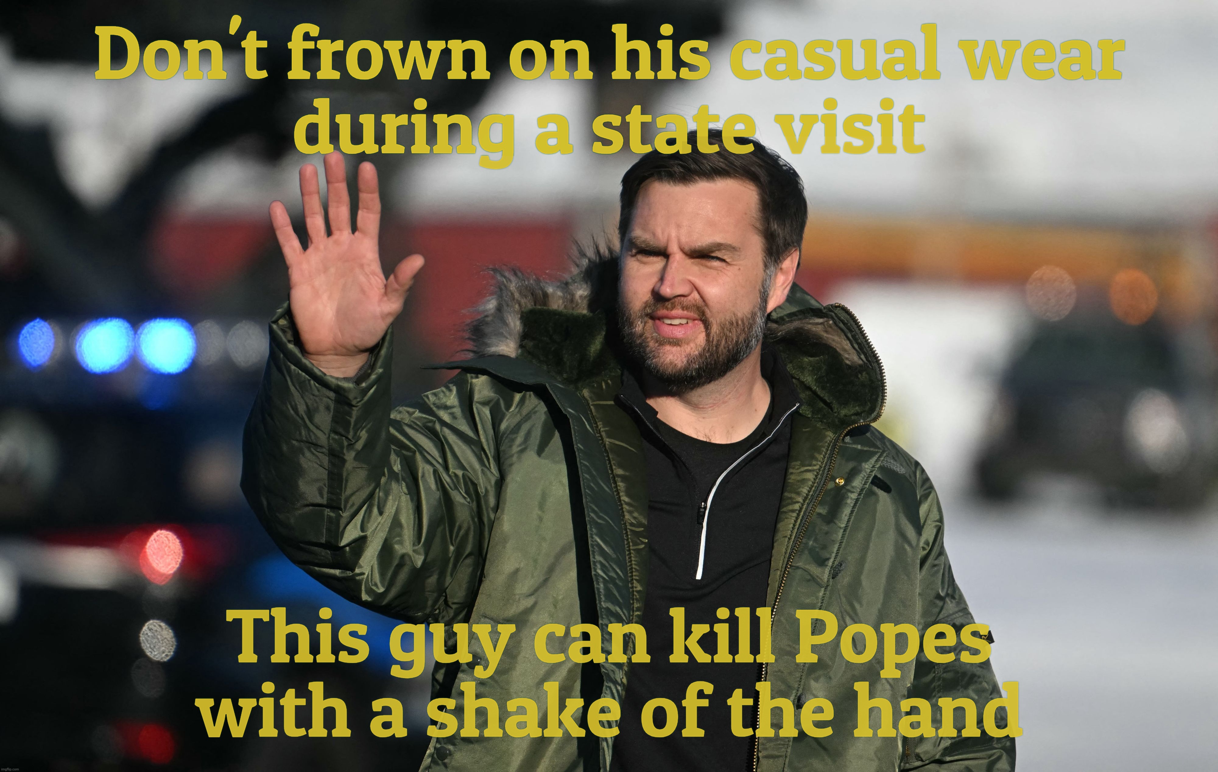 Don't frown on his casual wear
during a state visit; This guy can kill Popes
with a shake of the hand | made w/ Imgflip meme maker