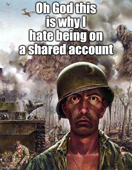 The other user just wanna start shit, don't make me play peacemaker every time | Oh God this is why I hate being on a shared account | image tagged in 1000 yard stare | made w/ Imgflip meme maker
