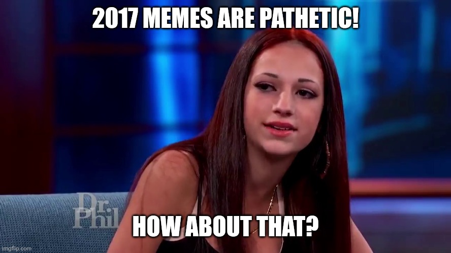2017 memes actually suck! | 2017 MEMES ARE PATHETIC! HOW ABOUT THAT? | image tagged in catch me outside how bout dat | made w/ Imgflip meme maker