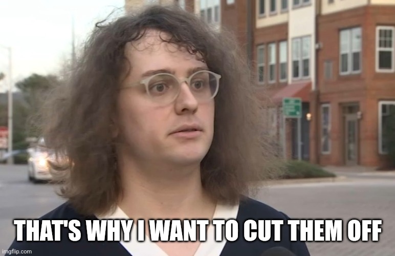 Tranny | THAT'S WHY I WANT TO CUT THEM OFF | image tagged in tranny | made w/ Imgflip meme maker