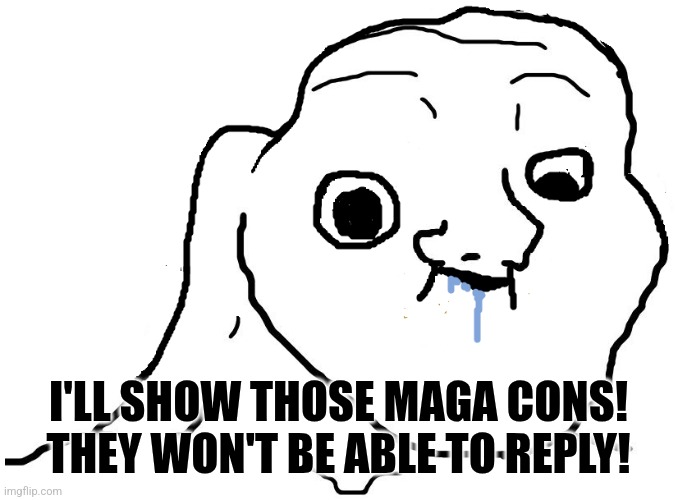 Brainlet Stupid | I'LL SHOW THOSE MAGA CONS!
THEY WON'T BE ABLE TO REPLY! | image tagged in brainlet stupid | made w/ Imgflip meme maker