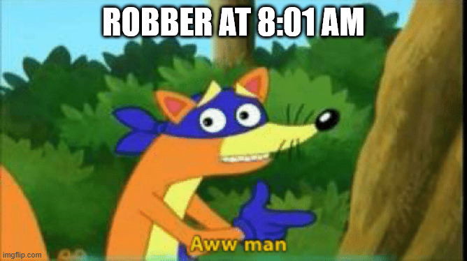 Swiper Aww Man | ROBBER AT 8:01 AM | image tagged in swiper aww man | made w/ Imgflip meme maker