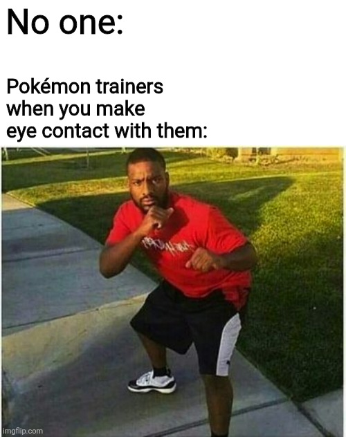 For them it's ON SIGHT! | No one:; Pokémon trainers when you make eye contact with them: | image tagged in square up meme,pokemon,pokemon battle,memes,lol | made w/ Imgflip meme maker