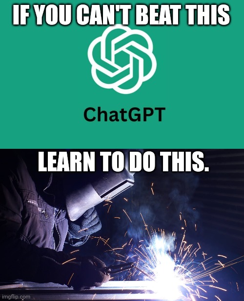 College is not for everyone | IF YOU CAN'T BEAT THIS; LEARN TO DO THIS. | image tagged in chatgpt,cheating,welding,trade,careers,college | made w/ Imgflip meme maker