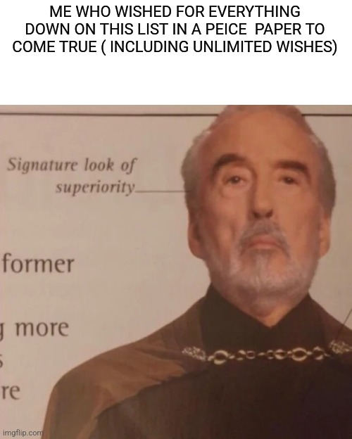 Signature Look of superiority | ME WHO WISHED FOR EVERYTHING DOWN ON THIS LIST IN A PEICE  PAPER TO COME TRUE ( INCLUDING UNLIMITED WISHES) | image tagged in signature look of superiority | made w/ Imgflip meme maker