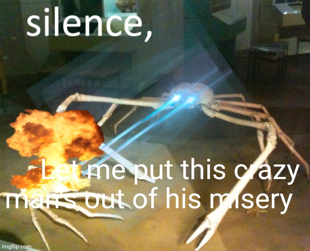 Silence Crab | Let me put this crazy man's out of his misery | image tagged in silence crab | made w/ Imgflip meme maker
