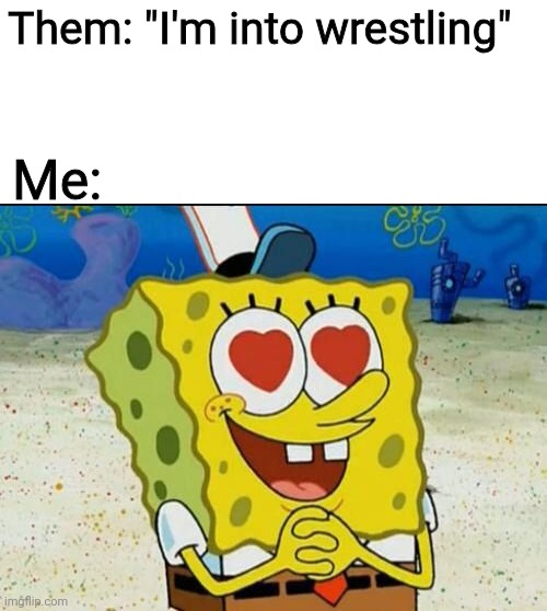 SpongeBob heart eyes | Them: "I'm into wrestling"; Me: | image tagged in spongebob heart eyes,wrestling,wwe,aew,tna,memes | made w/ Imgflip meme maker
