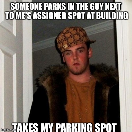 Scumbag Steve Meme | SOMEONE PARKS IN THE GUY NEXT TO ME'S ASSIGNED SPOT AT BUILDING TAKES MY PARKING SPOT | image tagged in memes,scumbag steve | made w/ Imgflip meme maker