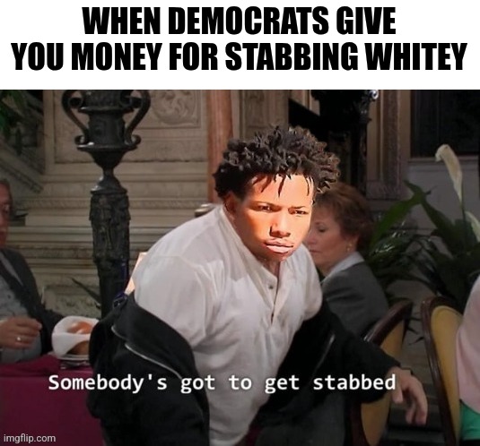 WHEN DEMOCRATS GIVE YOU MONEY FOR STABBING WHITEY | made w/ Imgflip meme maker