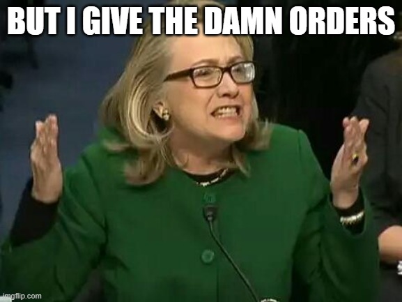 BUT I GIVE THE DAMN ORDERS | image tagged in hillary what difference does it make | made w/ Imgflip meme maker