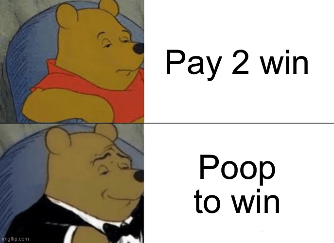 Tuxedo Winnie The Pooh Meme | Pay 2 win; Poop to win | image tagged in memes,tuxedo winnie the pooh | made w/ Imgflip meme maker
